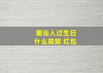 潮汕人过生日什么规矩 红包